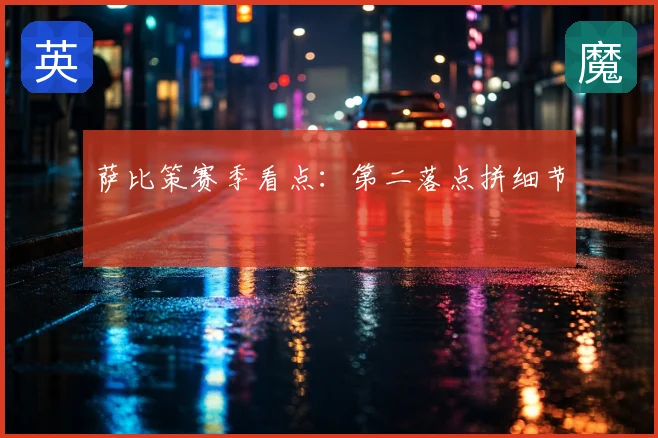 萨比策赛季看点：第二落点拼细节