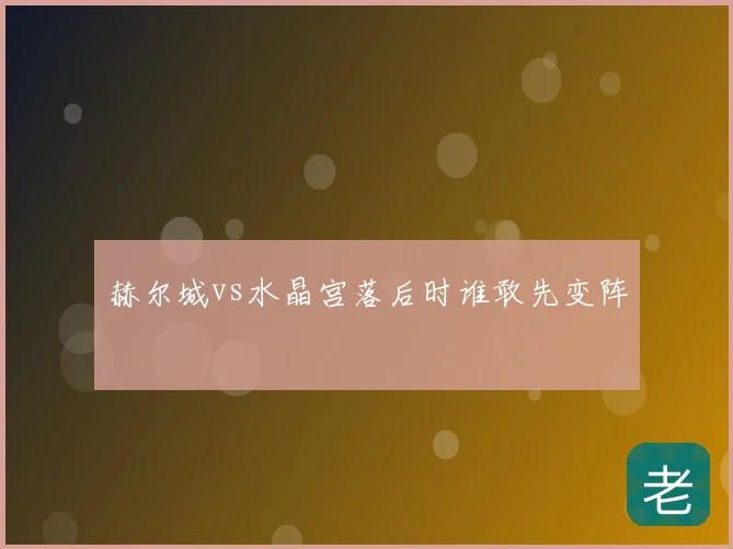 赫尔城vs水晶宫落后时谁敢先变阵