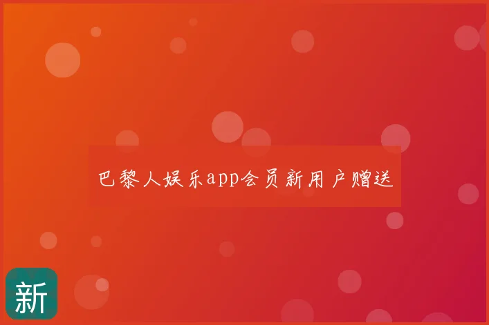 巴黎人娱乐app会员新用户赠送