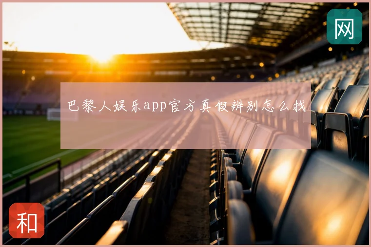 巴黎人娱乐app官方真假辨别怎么找