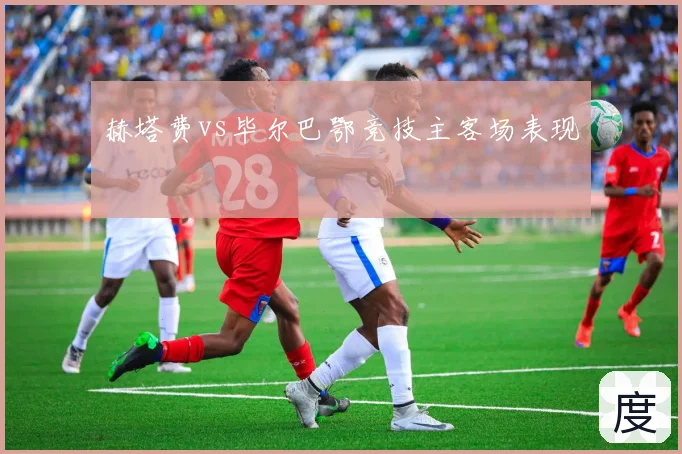 赫塔费vs毕尔巴鄂竞技主客场表现