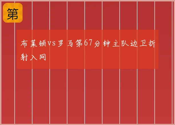 布莱顿vs罗马第67分钟主队边卫折射入网