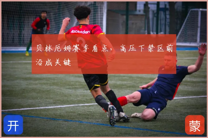 贝林厄姆赛季看点，高压下禁区前沿成关键