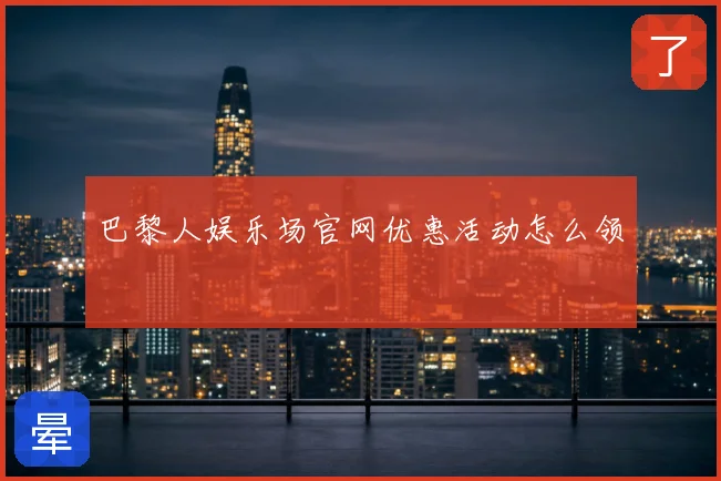 巴黎人娱乐场官网优惠活动怎么领